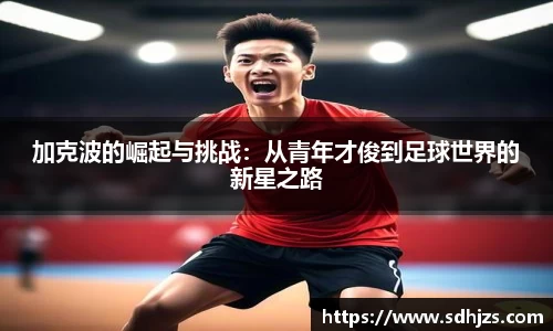 加克波的崛起与挑战：从青年才俊到足球世界的新星之路