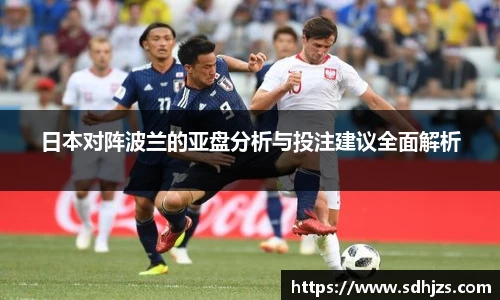 日本对阵波兰的亚盘分析与投注建议全面解析